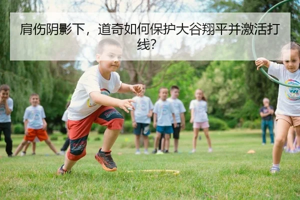 肩伤阴影下，道奇如何保护大谷翔平并激活打线？